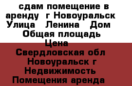 сдам помещение в аренду, г.Новоуральск › Улица ­ Ленина › Дом ­ 118 › Общая площадь ­ 1 852 › Цена ­ 300 - Свердловская обл., Новоуральск г. Недвижимость » Помещения аренда   